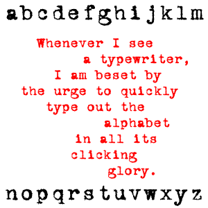 Whenever I
see a typewriter, I am beset by the urge to quickly type out the alphabet
in all its clicking glory